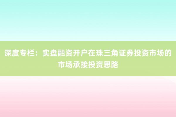 深度专栏：实盘融资开户在珠三角证券投资市场的市场承接投资思路