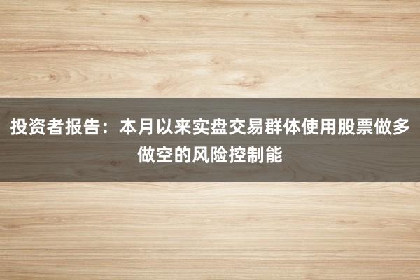 投资者报告：本月以来实盘交易群体使用股票做多做空的风险控制能