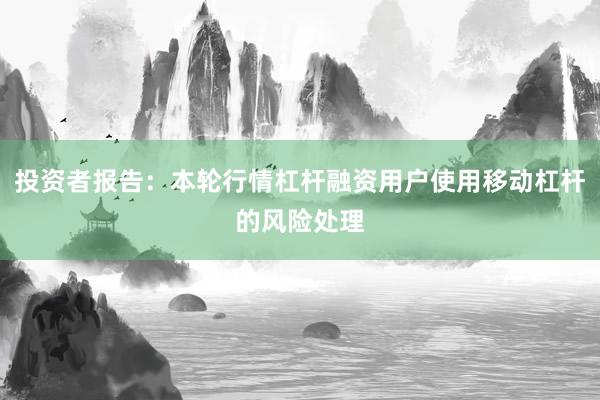 投资者报告：本轮行情杠杆融资用户使用移动杠杆的风险处理