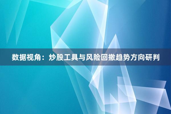 数据视角：炒股工具与风险回撤趋势方向研判
