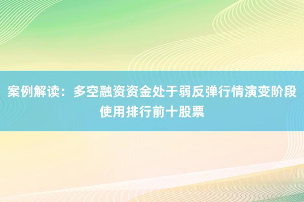 案例解读：多空融资资金处于弱反弹行情演变阶段使用排行前十股票