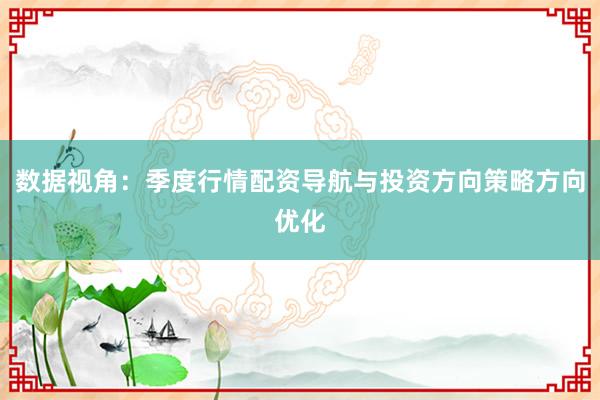 数据视角：季度行情配资导航与投资方向策略方向优化