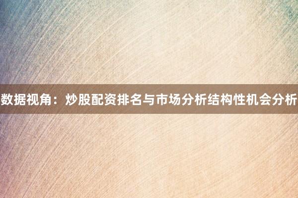 数据视角：炒股配资排名与市场分析结构性机会分析