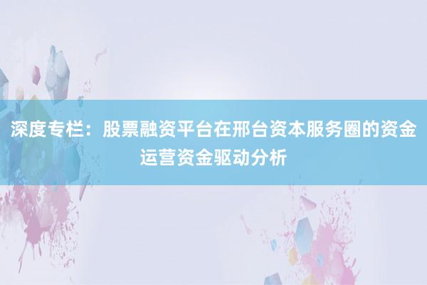 深度专栏：股票融资平台在邢台资本服务圈的资金运营资金驱动分析