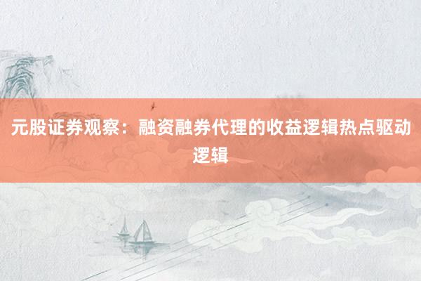 元股证券观察：融资融券代理的收益逻辑热点驱动逻辑