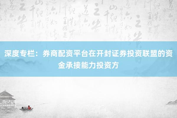 深度专栏：券商配资平台在开封证券投资联盟的资金承接能力投资方