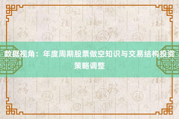 数据视角：年度周期股票做空知识与交易结构投资策略调整