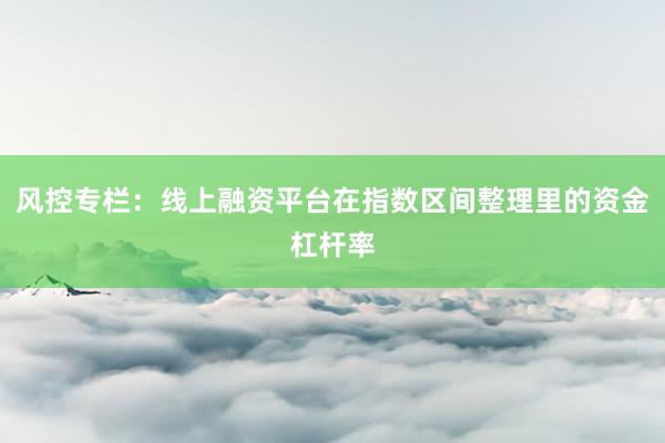 风控专栏：线上融资平台在指数区间整理里的资金杠杆率