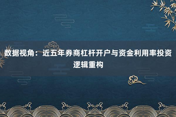 数据视角：近五年券商杠杆开户与资金利用率投资逻辑重构