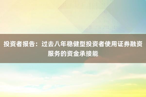 投资者报告：过去八年稳健型投资者使用证券融资服务的资金承接能
