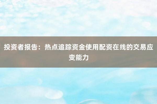 投资者报告：热点追踪资金使用配资在线的交易应变能力