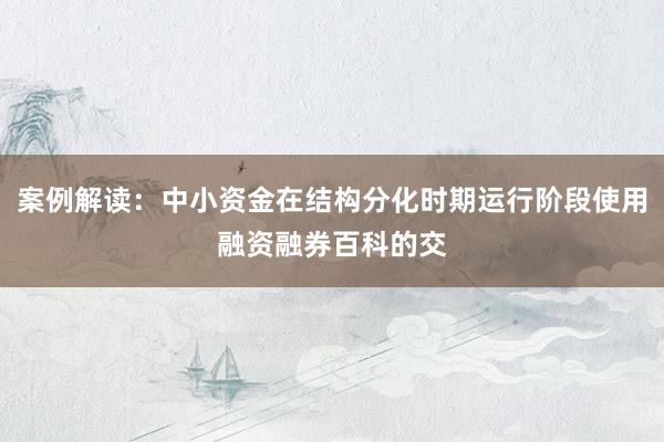 案例解读：中小资金在结构分化时期运行阶段使用融资融券百科的交
