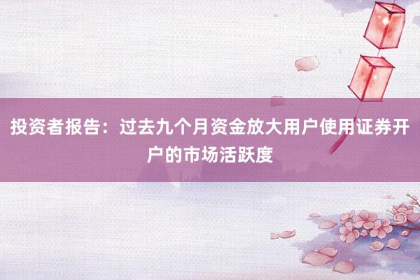 投资者报告：过去九个月资金放大用户使用证券开户的市场活跃度