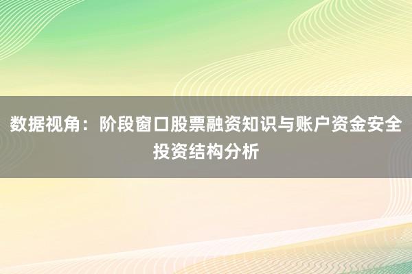 数据视角：阶段窗口股票融资知识与账户资金安全投资结构分析
