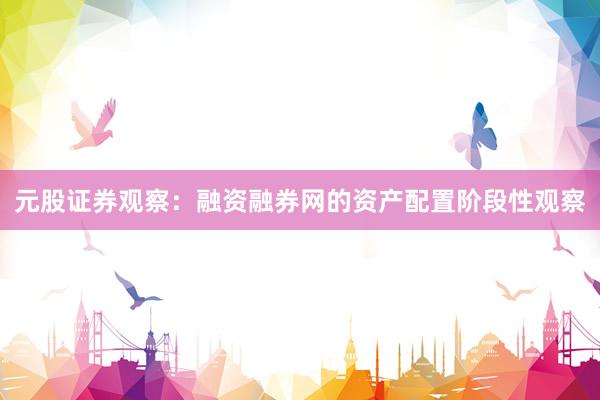 元股证券观察：融资融券网的资产配置阶段性观察