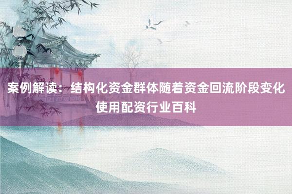 案例解读：结构化资金群体随着资金回流阶段变化使用配资行业百科