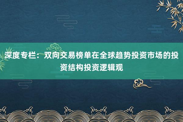 深度专栏：双向交易榜单在全球趋势投资市场的投资结构投资逻辑观