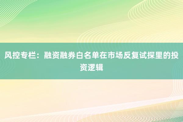 风控专栏：融资融券白名单在市场反复试探里的投资逻辑