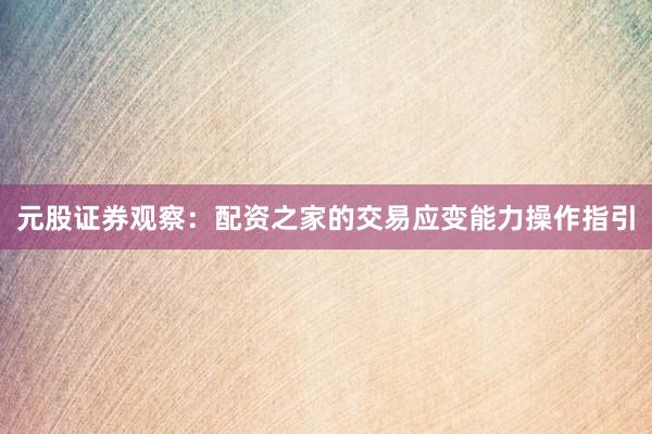 元股证券观察：配资之家的交易应变能力操作指引