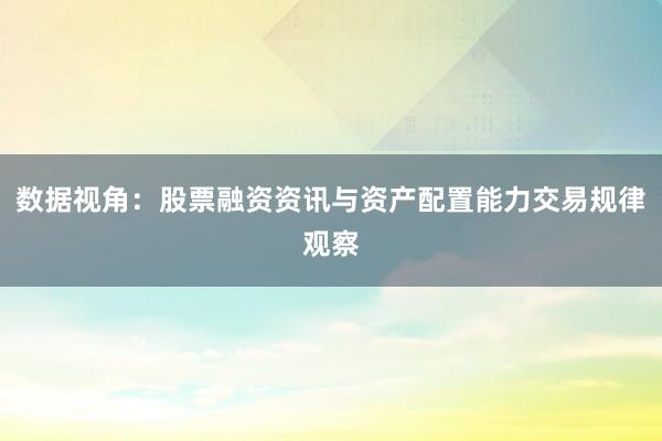 数据视角：股票融资资讯与资产配置能力交易规律观察