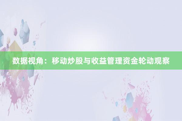数据视角：移动炒股与收益管理资金轮动观察