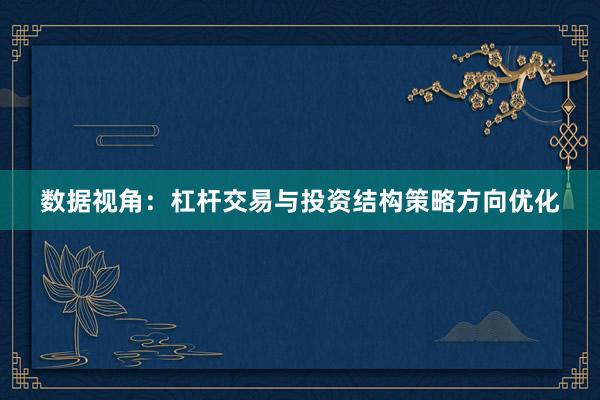数据视角：杠杆交易与投资结构策略方向优化