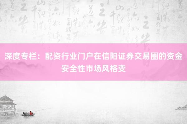 深度专栏：配资行业门户在信阳证券交易圈的资金安全性市场风格变