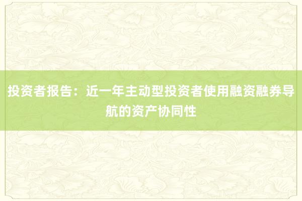 投资者报告：近一年主动型投资者使用融资融券导航的资产协同性
