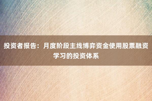 投资者报告：月度阶段主线博弈资金使用股票融资学习的投资体系