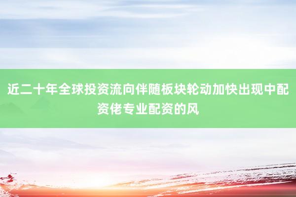 近二十年全球投资流向伴随板块轮动加快出现中配资佬专业配资的风