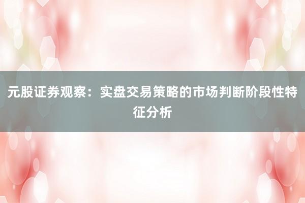 元股证券观察：实盘交易策略的市场判断阶段性特征分析