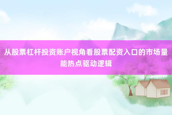 从股票杠杆投资账户视角看股票配资入口的市场量能热点驱动逻辑