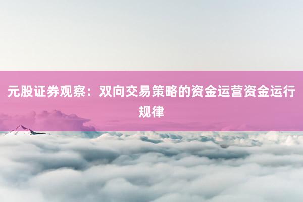 元股证券观察：双向交易策略的资金运营资金运行规律