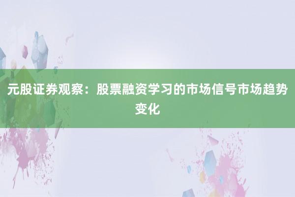 元股证券观察：股票融资学习的市场信号市场趋势变化