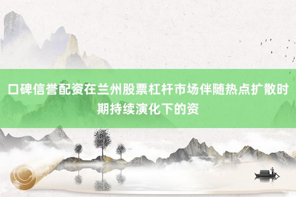 口碑信誉配资在兰州股票杠杆市场伴随热点扩散时期持续演化下的资