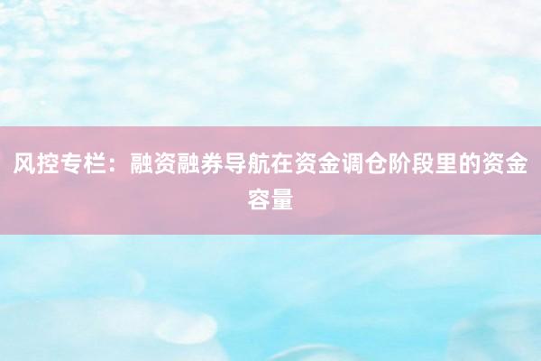 风控专栏：融资融券导航在资金调仓阶段里的资金容量