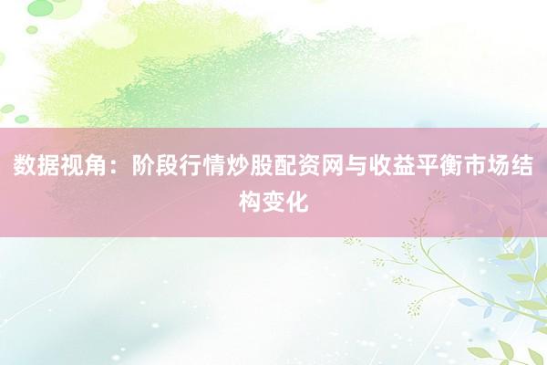 数据视角：阶段行情炒股配资网与收益平衡市场结构变化