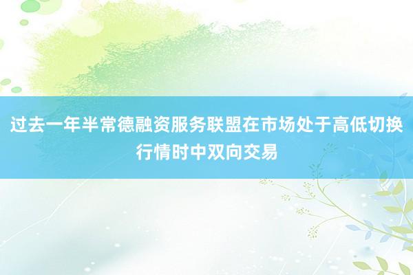 过去一年半常德融资服务联盟在市场处于高低切换行情时中双向交易