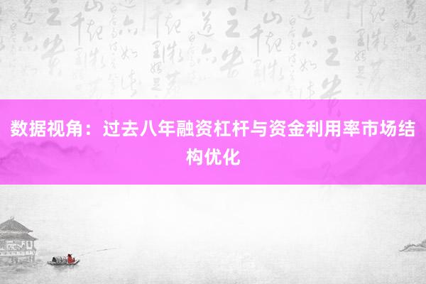 数据视角：过去八年融资杠杆与资金利用率市场结构优化
