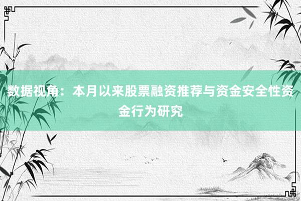 数据视角：本月以来股票融资推荐与资金安全性资金行为研究
