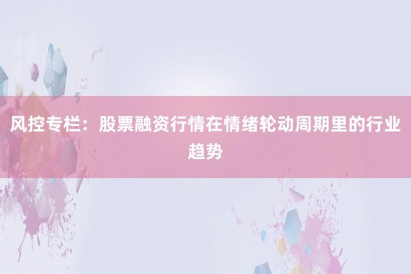 风控专栏：股票融资行情在情绪轮动周期里的行业趋势