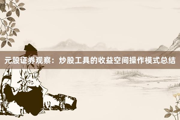 元股证券观察：炒股工具的收益空间操作模式总结