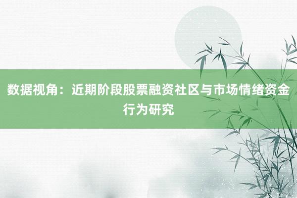 数据视角：近期阶段股票融资社区与市场情绪资金行为研究