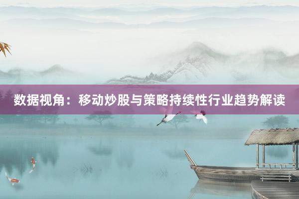 数据视角：移动炒股与策略持续性行业趋势解读
