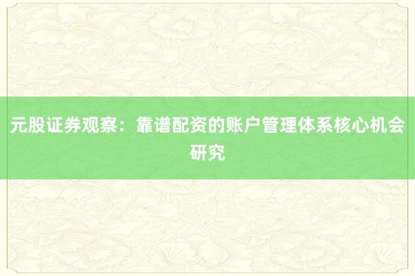 元股证券观察：靠谱配资的账户管理体系核心机会研究