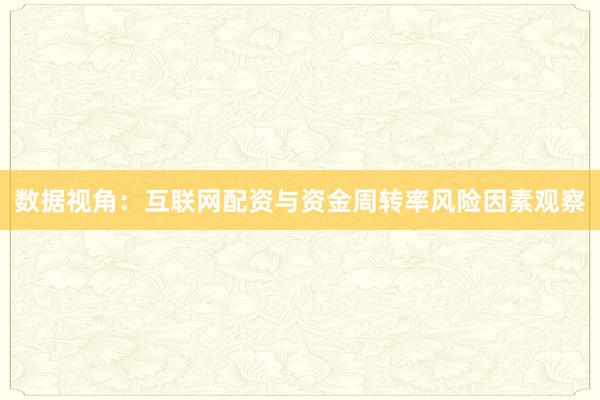 数据视角：互联网配资与资金周转率风险因素观察
