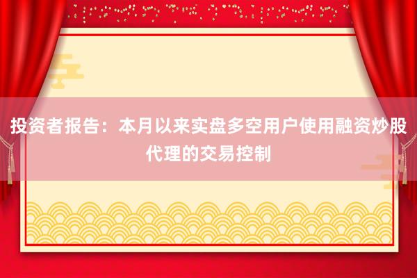 投资者报告：本月以来实盘多空用户使用融资炒股代理的交易控制
