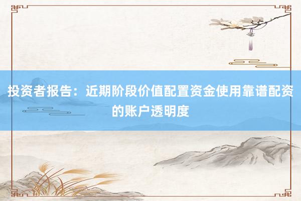投资者报告：近期阶段价值配置资金使用靠谱配资的账户透明度