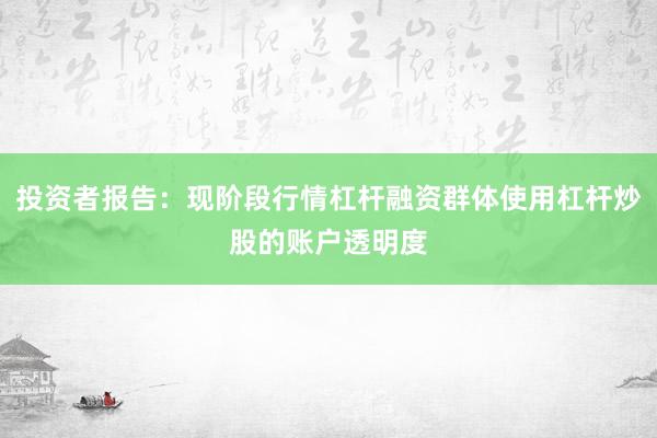 投资者报告：现阶段行情杠杆融资群体使用杠杆炒股的账户透明度