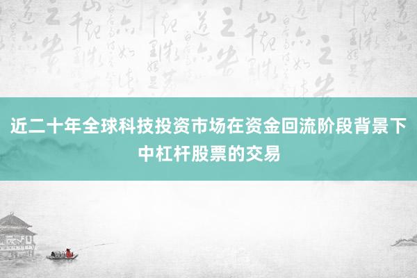 近二十年全球科技投资市场在资金回流阶段背景下中杠杆股票的交易